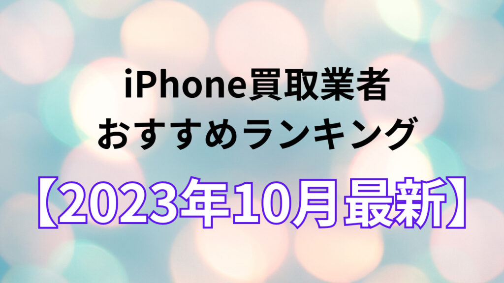 【最新】iPhone買取おすすめ業者12社を比較！